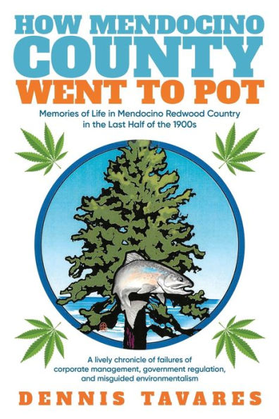 How Mendocino County Went To Pot: Memories of Life Redwood Country the Last Half 1900s