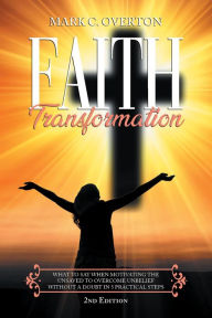 Title: Faith Transformation: What to Say When Motivating the Unsaved To Overcome Unbelief Without a Doubt in 5 Practical Steps, Author: Mark C Overton