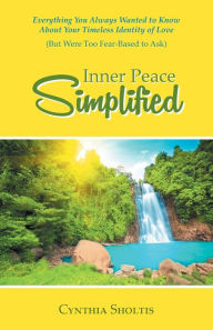 Title: Inner Peace Simplified: Everything You Always Wanted to Know About Your Timeless Identity of Love (But Were Too Fear-Based to Ask), Author: Cynthia Sholtis