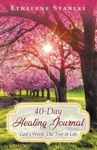 Title: 40-Day Healing Journal: God's Word: The Tree of Life, Author: ETHELENE STANLEY