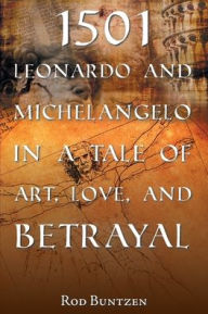 Title: 1501 Leonardo and Michelangelo in a Tale of Art, Love, and Betrayal, Author: Rod Buntzen