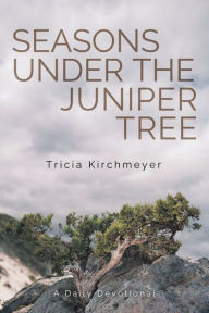 Title: Seasons Under the Juniper Tree: A Daily Devotional, Author: Tricia Kirchmeyer