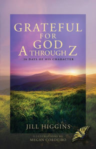 Free audio books available for download Grateful for God A through Z: 26 Days of His Character 9781684880959 by Jill Higgins, Megan Cordeiro