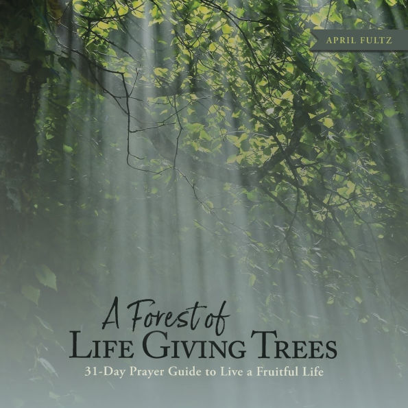 a Forest of Life Giving Trees: 31-Day Prayer Guide to Live Fruitful