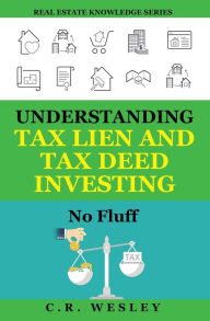 Title: Understanding Tax Lien and Tax Deed Investing: No Fluff, Author: C R Wesley