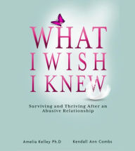 Title: What I Wish I Knew: Surviving and Thriving After an Abusive Relationship, Author: Kendall Ann Combs