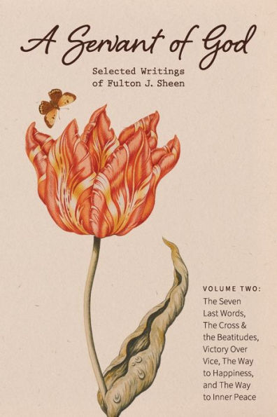 A Servant of God: Selected Writings Fulton J. Sheen: Volume Two: The Seven Last Words, Cross & Beatitudes, Victory Over Vice, Way to Happiness, and Inner Peace