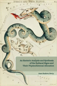 Title: An Esoteric Analysis and Synthesis of the Zodiacal Signs and Their Physiochemical Allocation, Author: Inez E Perry