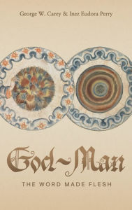 Title: God-Man: The Word Made Flesh, Author: George W Carey