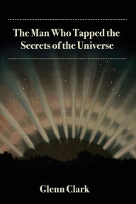 Title: The Man Who Tapped the Secrets of the Universe, Author: Glenn Clark