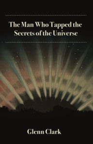 Title: The Man Who Tapped the Secrets of the Universe, Author: Glenn Clark