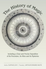 Title: The History of Magic: Including a Clear and Precise Exposition of Its Procedure, Its Rites and Its Mysteries, Author: Eliphas Levi
