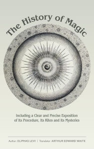 Title: The History of Magic: Including a Clear and Precise Exposition of Its Procedure, Its Rites and Its Mysteries, Author: Eliphas Levi