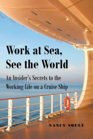 Title: Work at Sea, See the World: An Insider's Secrets to the Working Life on a Cruise Ship, Author: Nancy Soulé