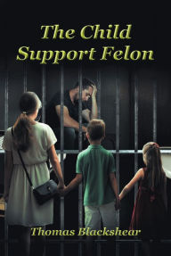 Title: The Child Support Felon, Author: Thomas Blackshear