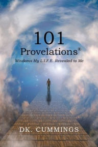 Title: 101 Provelations: Wisdoms My L.I.F.E. Revealed to Me, Author: Dk Cummings