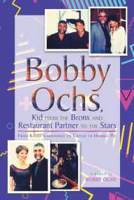Title: Bobby Ochs, Kid from the Bronx and Restaurant Partner to the Stars: From Kasha Varnishkes to Caviar to Humble Pie, Author: Bobby Ochs