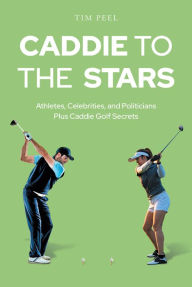 Title: Caddie to the Stars: Athletes, Celebrities, and Politicians Plus Caddie Golf Secrets, Author: Tim Peel