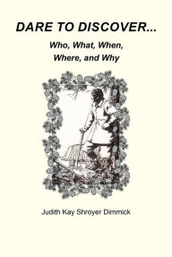 Title: Dare To Discover...: Who, What, Where, When, and Why, Author: Judith Kay Shroyer Dimmick