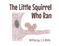 Title: The Little Squirrel Who Ran, Author: E. A. White