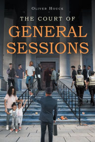 Title: THE COURT OF GENERAL SESSIONS, Author: Oliver Houck