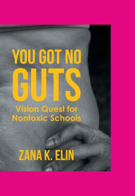 Title: You Got No Guts: Vision Quest for Nontoxic Schools, Author: Zana K. Elin