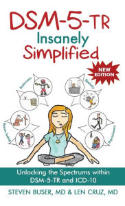 Title: DSM-5-TR Insanely Simplified: Unlocking the Spectrums within DSM-5-TR and ICD-10, Author: Steven Buser