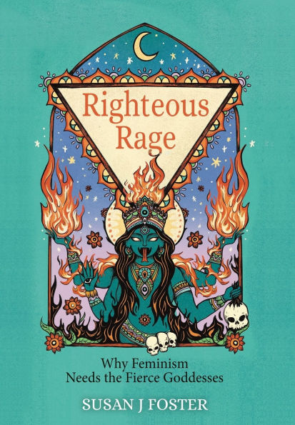 Righteous Rage: Why Feminism Needs the Fierce Goddesses