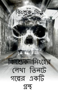 Title: A book of three stories written by Kingsuk Singha / কিংশুক সিংহের লেখা তিনটে গল্পের এ, Author: Kingsuk Singha