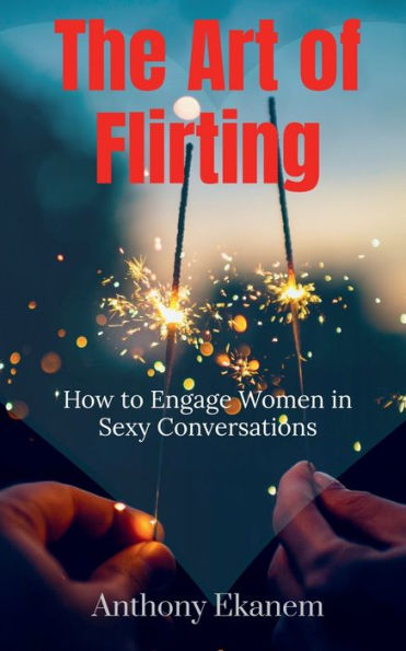 The Art of Flirting: How to Engage Women Sexy Conversations