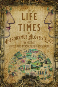 Title: The Life and Times of Hieronymus Aloysis Ziege: By Hi Ziege, Edited and Introduced by John Bruni, Author: John Bruni