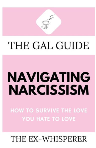 the Gal Guide to Navigating Narcissism: How Survive Love You Hate