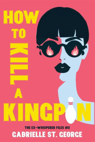 Title: How to Kill a Kingpin: The Ex-Whisperer Files, Author: Gabrielle St. George