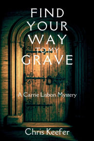Title: Find Your Way to My Grave: A Carrie Lisbon Mystery, Author: Chris Keefer