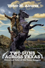 Title: Two Guns Across Texas: Historical Tales of the Texas Rangers, Author: Victor M. Alvarez