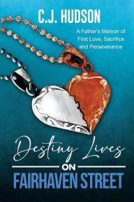 Title: Destiny Lives on Fairhaven Street: A Father's Memoir of First Love, Sacrifice and Perseverance, Author: C J Hudson