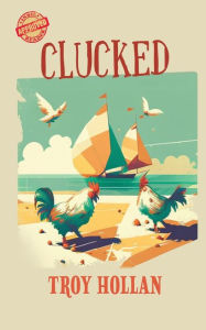 Free download audiobooks Clucked: A Quirky Nautical Tale of Adventure, Misadventure, and Justice Served 9781685133092 by Troy Hollan