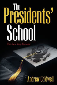 Title: The Presidents' School: The New Way Forward, Author: Andrew Caldwell