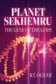 Title: Planet Sekhemru: The Gene of the Gods, Author: R.T. Oliver