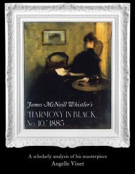 Title: James McNeill Whistler's (Harmony in Black No. 10) 1885: A Scholarly Analysis of His Masterpiece, Author: Angelle Vinet