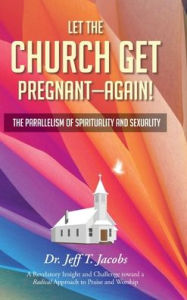 Title: Let the Church Get Pregnant - Again!: The Parallelism of Spirituality and Sexuality, Author: Jeff T Jacobs