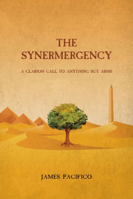 Title: THE SYNERMERGENCY: A Clarion Call to Anything but Arms, Author: James Pacifico