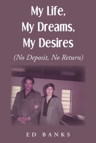 Title: My Life, My Dreams, My Desires: No Deposit, No Return, Author: Ed Banks