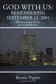 Title: GOD WITH US: REMEMBERING SEPTEMBER 11, 2001: With Sermons from the time And current reflections, Author: Bernie Pippin