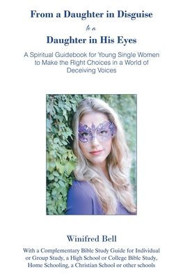 From a Daughter Disguise to His Eyes: Spiritual Guidebook for Young Single Women Make the Right Choices World of Deceiving Voices