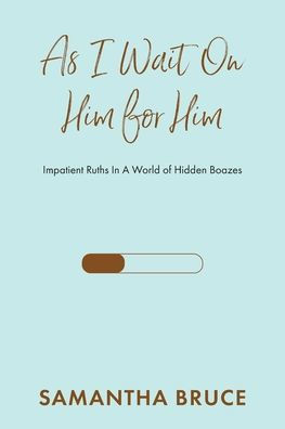 As I Wait on Him for Him: Impatient Ruths A World of Hidden Boazes