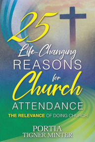 Title: 25 Life-Changing Reasons for Church Attendance: The Relevance of Doing Church, Author: Portia Tigner Minter