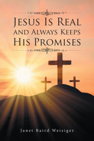 Title: Jesus Is Real and Always Keeps His Promises, Author: Janet Baird Weisiger