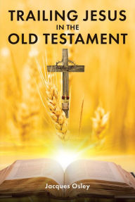Title: Trailing Jesus in the Old Testament, Author: Jacques Osley