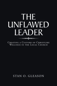 Title: The Unflawed Leader: Creating a Culture of Christlike Wellness in the Local Church, Author: Stan O. Gleason